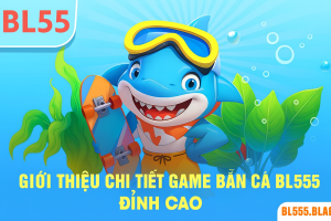 Giới thiệu chi tiết game bắn cá BL555 đỉnh cao
